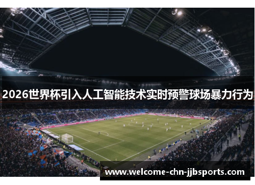 2026世界杯引入人工智能技术实时预警球场暴力行为 2026世界杯引入人工智能技术实时预警球场暴力行为