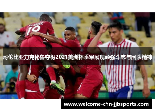 哥伦比亚力克秘鲁夺得2021美洲杯季军展现顽强斗志与团队精神 哥伦比亚力克秘鲁夺得2021美洲杯季军展现顽强斗志与团队精神