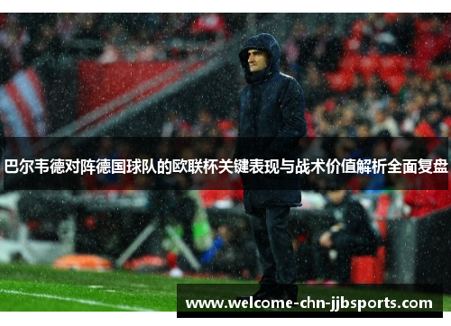 巴尔韦德对阵德国球队的欧联杯关键表现与战术价值解析全面复盘 巴尔韦德对阵德国球队的欧联杯关键表现与战术价值解析全面复盘