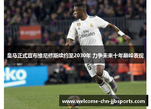 皇马正式宣布维尼修斯续约至2030年 力争未来十年巅峰表现 皇马正式宣布维尼修斯续约至2030年 力争未来十年巅峰表现