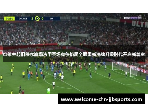 群雄并起旧秩序崩塌法甲赛场竞争格局全面重新洗牌升级时代开启新篇章 群雄并起旧秩序崩塌法甲赛场竞争格局全面重新洗牌升级时代开启新篇章