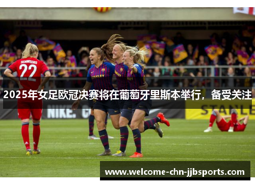 2025年女足欧冠决赛将在葡萄牙里斯本举行,备受关注 2025年女足欧冠决赛将在葡萄牙里斯本举行,备受关注