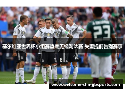塞尔维亚世界杯小组赛垫底无缘淘汰赛 失望提前告别赛事 塞尔维亚世界杯小组赛垫底无缘淘汰赛 失望提前告别赛事