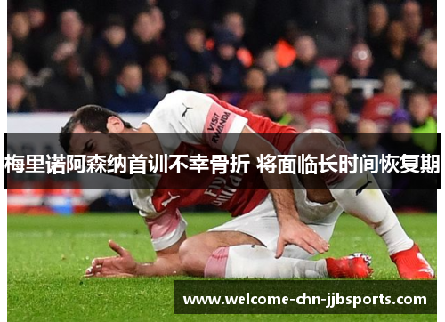 梅里诺阿森纳首训不幸骨折 将面临长时间恢复期