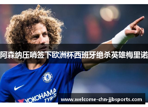 阿森纳压哨签下欧洲杯西班牙绝杀英雄梅里诺 阿森纳压哨签下欧洲杯西班牙绝杀英雄梅里诺