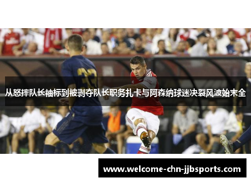 从怒摔队长袖标到被剥夺队长职务扎卡与阿森纳球迷决裂风波始末全