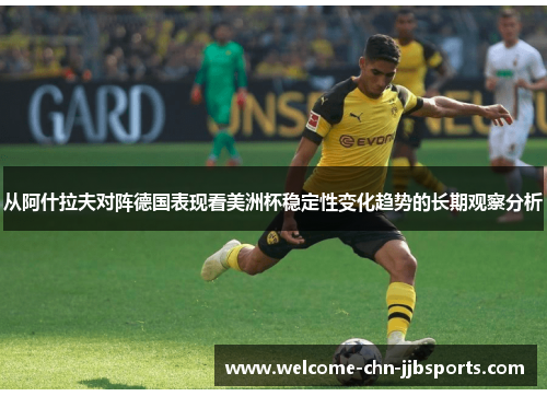 从阿什拉夫对阵德国表现看美洲杯稳定性变化趋势的长期观察分析