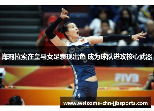海莉拉索在皇马女足表现出色 成为球队进攻核心武器 海莉拉索在皇马女足表现出色 成为球队进攻核心武器